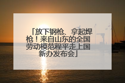 放下钢枪、拿起焊枪！来自山东的全国劳动模范程平走上国新办发布会