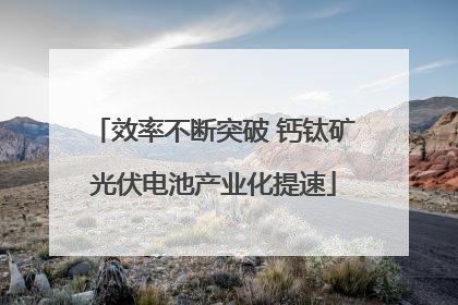 效率不断突破 钙钛矿光伏电池产业化提速
