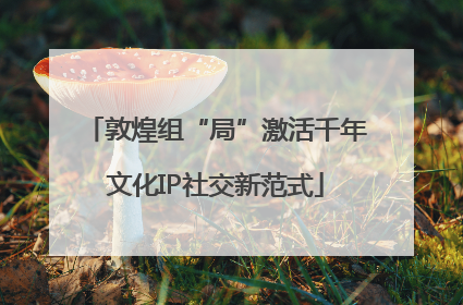 敦煌组“局”激活千年文化IP社交新范式