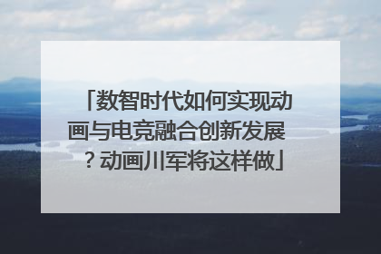 数智时代如何实现动画与电竞融合创新发展？动画川军将这样做