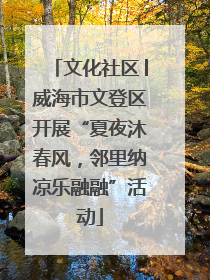 文化社区│威海市文登区开展“夏夜沐春风，邻里纳凉乐融融”活动