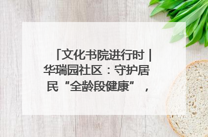 文化书院进行时｜华瑞园社区：守护居民“全龄段健康”，“圈”出幸福感