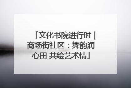 文化书院进行时｜商场街社区：舞韵润心田 共绘艺术情