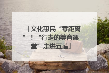 文化惠民“零距离”！“行走的美育课堂”走进五莲