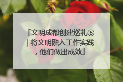 文明成都创建巡礼⑥｜将文明融入工作实践，他们做出成效