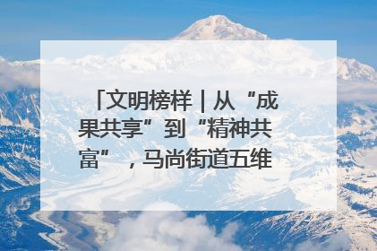 文明榜样｜从“成果共享”到“精神共富”，马尚街道五维聚力育文明