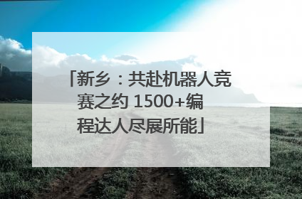 新乡：共赴机器人竞赛之约 1500+编程达人尽展所能