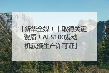 新华全媒＋丨取得关键资质！AES100发动机获颁生产许可证