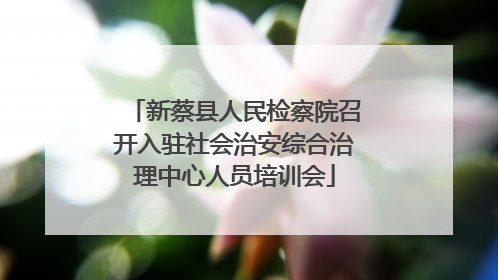 新蔡县人民检察院召开入驻社会治安综合治理中心人员培训会