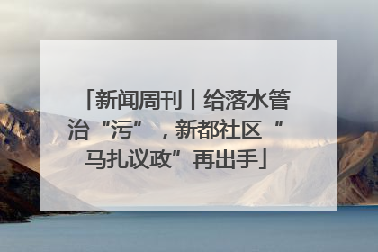 新闻周刊丨给落水管治“污”，新都社区“马扎议政”再出手
