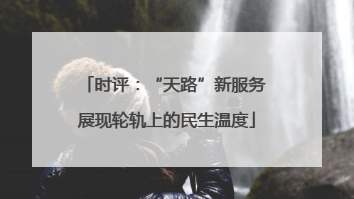 时评：“天路”新服务展现轮轨上的民生温度