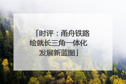 时评：甬舟铁路绘就长三角一体化发展新蓝图