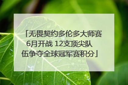 无畏契约多伦多大师赛6月开战 12支顶尖队伍争夺全球冠军赛积分