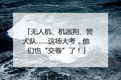 无人机、机器狗、警犬队……这场大考，他们也“交卷”了！