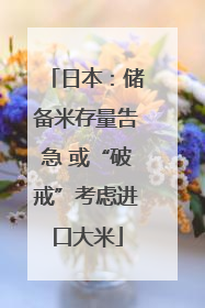 日本：储备米存量告急 或“破戒”考虑进口大米