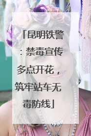 昆明铁警：禁毒宣传多点开花，筑牢站车无毒防线