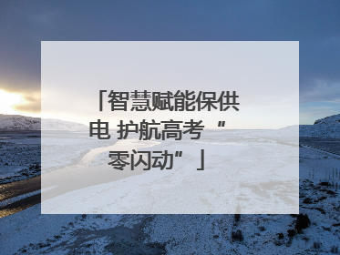 智慧赋能保供电 护航高考“零闪动”