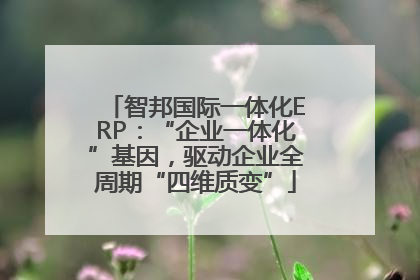 智邦国际一体化ERP：“企业一体化”基因，驱动企业全周期“四维质变”