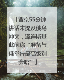 普京55分钟讲话未提及俄乌冲突，泽连斯基此前称“准备与俄举行最高级别会晤”