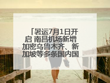 暑运7月1日开启 南昌机场新增加密乌鲁木齐、新加坡等多条国内国际航线