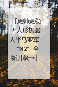 更帅更稳！人形机器人半马亚军“N2”全新升级→