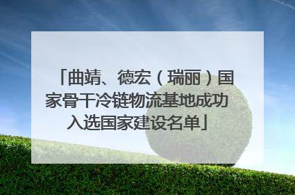 曲靖、德宏（瑞丽）国家骨干冷链物流基地成功入选国家建设名单