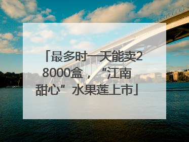 最多时一天能卖28000盒，“江南甜心”水果莲上市
