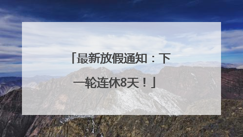 最新放假通知：下一轮连休8天！