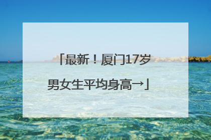最新！厦门17岁男女生平均身高→