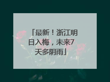 最新！浙江明日入梅，未来7天多阴雨