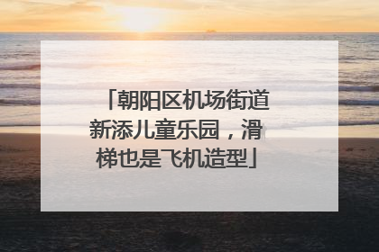 朝阳区机场街道新添儿童乐园，滑梯也是飞机造型
