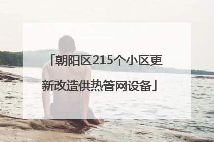 朝阳区215个小区更新改造供热管网设备
