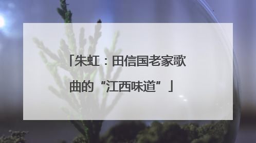 朱虹：田信国老家歌曲的“江西味道”