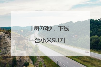 每76秒，下线一台小米SU7