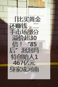 比买黄金还赚钱，二手市场部分溢价超30倍！“85后”泡泡玛特创始人1467亿元身家成河南新首富