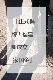 正式揭牌！福建新成立一家国企