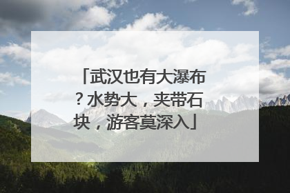 武汉也有大瀑布？水势大，夹带石块，游客莫深入