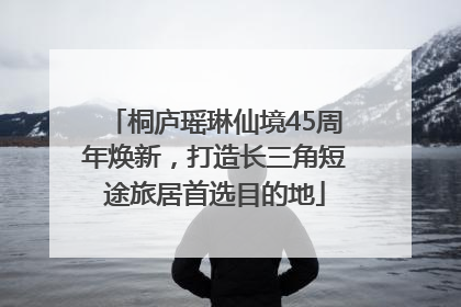 桐庐瑶琳仙境45周年焕新，打造长三角短途旅居首选目的地