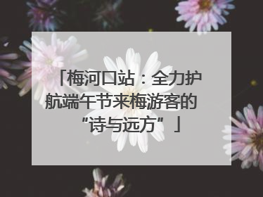 梅河口站：全力护航端午节来梅游客的“诗与远方”