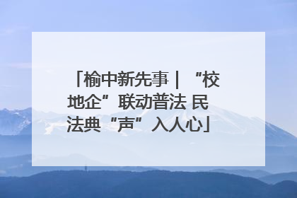 榆中新先事｜“校地企”联动普法 民法典“声”入人心