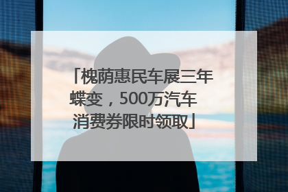 槐荫惠民车展三年蝶变，500万汽车消费券限时领取