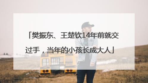 樊振东、王楚钦14年前就交过手，当年的小孩长成大人