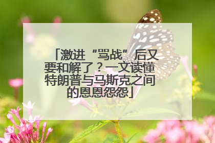 激进“骂战”后又要和解了？一文读懂特朗普与马斯克之间的恩恩怨怨