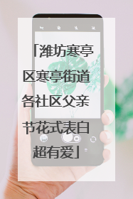 潍坊寒亭区寒亭街道各社区父亲节花式表白超有爱