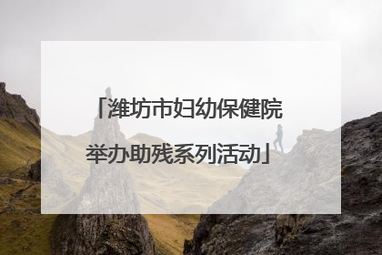 潍坊市妇幼保健院举办助残系列活动