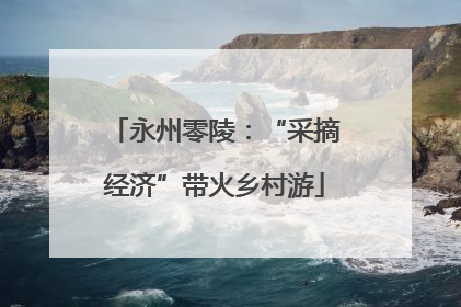 永州零陵：“采摘经济”带火乡村游