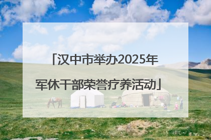 汉中市举办2025年军休干部荣誉疗养活动