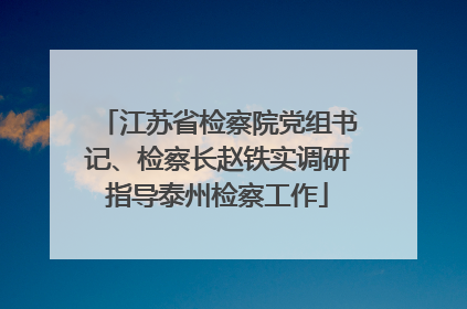江苏省检察院党组书记、检察长赵铁实调研指导泰州检察工作