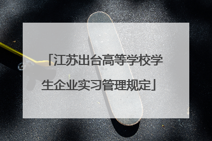 江苏出台高等学校学生企业实习管理规定