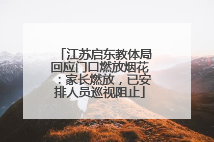 江苏启东教体局回应门口燃放烟花：家长燃放，已安排人员巡视阻止